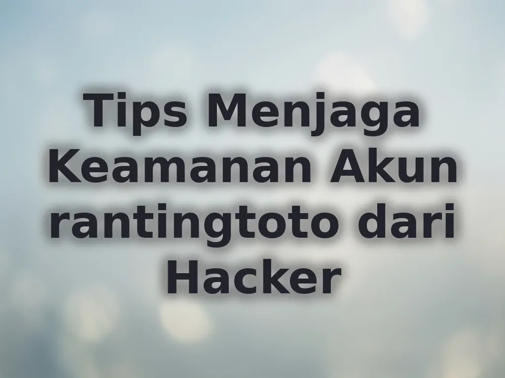 Tips Menjaga Keamanan Akun rantingtoto dari Hacker